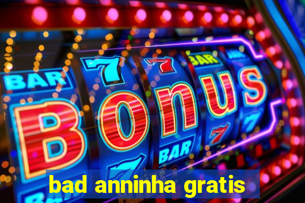 bad anninha gratis